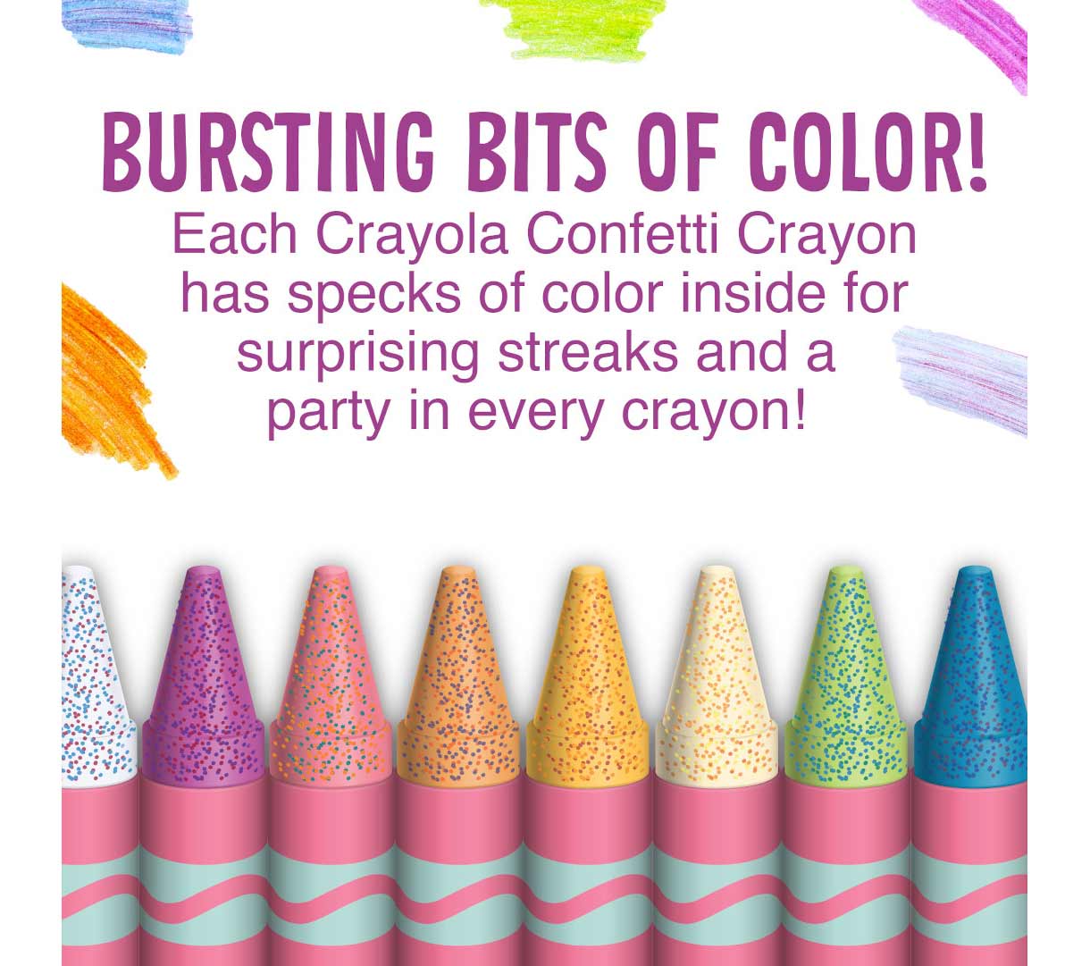 Bursting bits of color! Each crayola confetti crayon has specks of color inside for surprising streaks and a party in every crayon!